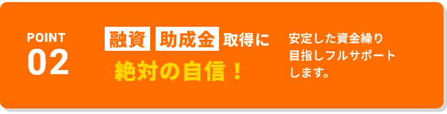 融資助成金取得に絶対の自信!安定した資金繰り目指しフルサポートします。
